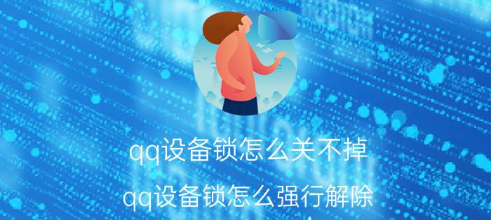 qq设备锁怎么关不掉 qq设备锁怎么强行解除？